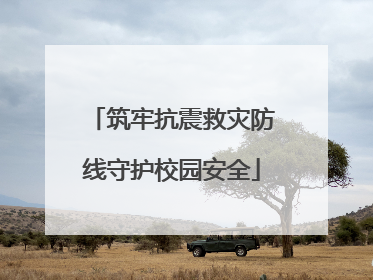 筑牢抗震救灾防线守护校园安全