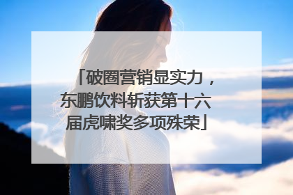 破圈营销显实力，东鹏饮料斩获第十六届虎啸奖多项殊荣