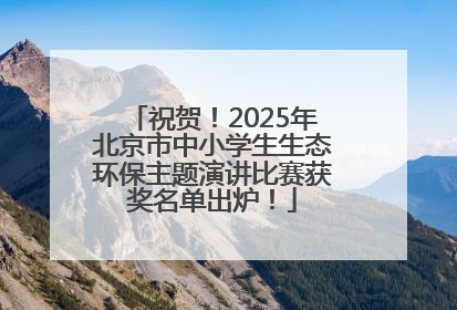 祝贺！2025年北京市中小学生生态环保主题演讲比赛获奖名单出炉！