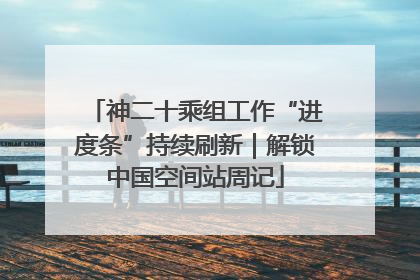 神二十乘组工作“进度条”持续刷新｜解锁中国空间站周记