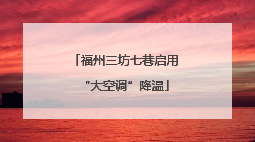 福州三坊七巷启用“大空调”降温