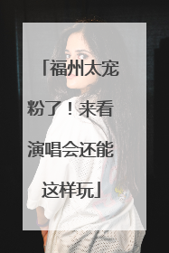 福州太宠粉了！来看演唱会还能这样玩