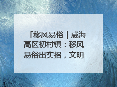 移风易俗｜威海高区初村镇：移风易俗出实招，文明新风拂人心
