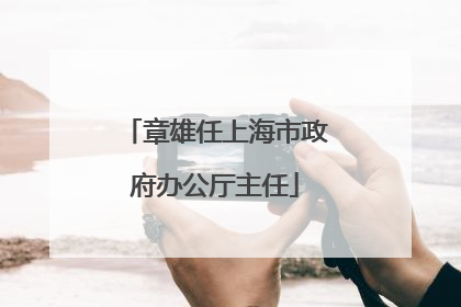 章雄任上海市政府办公厅主任
