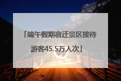 端午假期宿迁景区接待游客45.5万人次