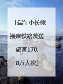 端午小长假福建铁路发送旅客170.8万人次