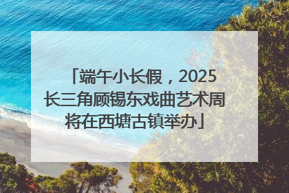 端午小长假，2025长三角顾锡东戏曲艺术周将在西塘古镇举办