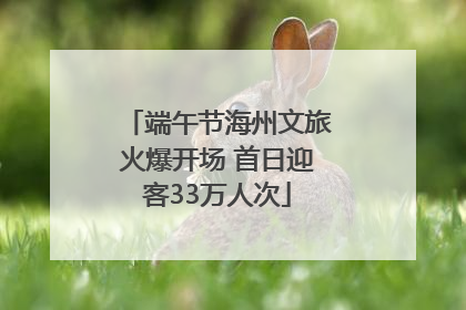 端午节海州文旅火爆开场 首日迎客33万人次