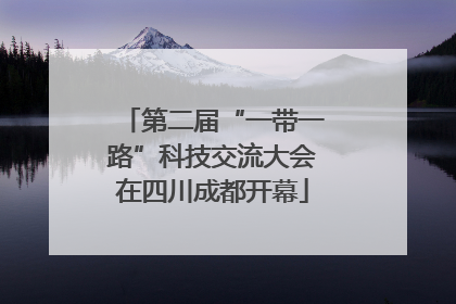 第二届“一带一路”科技交流大会在四川成都开幕