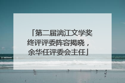 第二届漓江文学奖终评评委阵容揭晓，余华任评委会主任
