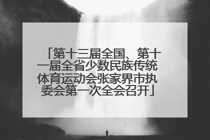 第十三届全国、第十一届全省少数民族传统体育运动会张家界市执委会第一次全会召开