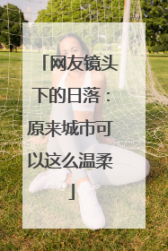 网友镜头下的日落：原来城市可以这么温柔