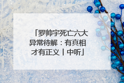 罗帅宇死亡六大异常待解：有真相才有正义丨中听