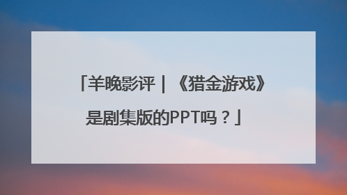 羊晚影评｜《猎金游戏》是剧集版的PPT吗？