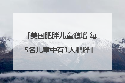美国肥胖儿童激增 每5名儿童中有1人肥胖