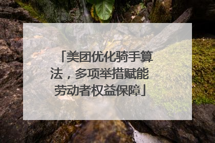 美团优化骑手算法，多项举措赋能劳动者权益保障