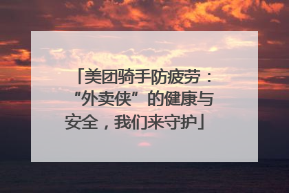 美团骑手防疲劳：“外卖侠”的健康与安全，我们来守护