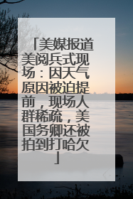 美媒报道美阅兵式现场：因天气原因被迫提前，现场人群稀疏，美国务卿还被拍到打哈欠