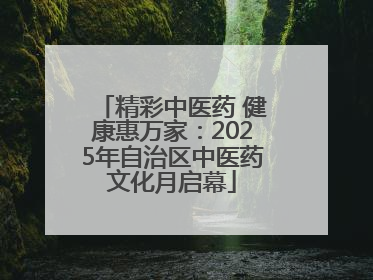 精彩中医药 健康惠万家：2025年自治区中医药文化月启幕