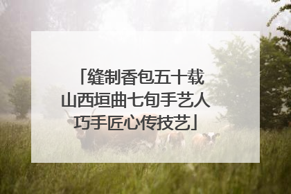 缝制香包五十载 山西垣曲七旬手艺人巧手匠心传技艺