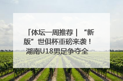 体坛一周推荐｜“新版”世俱杯重磅来袭！湖南U18男足争夺全运资格！郑钦文“草地”很忙……
