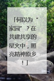 何以为“家园”？在共建共享的星火中，照亮精神原乡！
