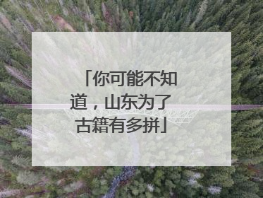 你可能不知道，山东为了古籍有多拼