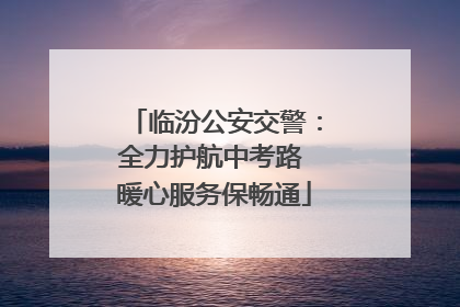 临汾公安交警：全力护航中考路 暖心服务保畅通