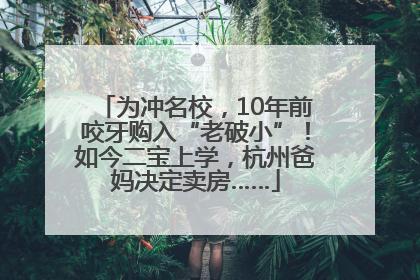 为冲名校，10年前咬牙购入“老破小”！如今二宝上学，杭州爸妈决定卖房……