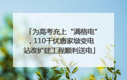 为高考充上“满格电”，110千伏唐家墩变电站改扩建工程顺利送电