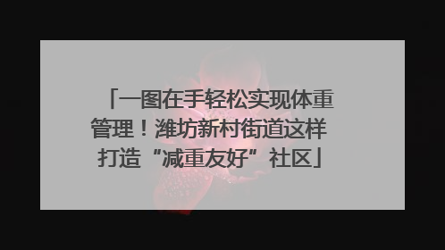 一图在手轻松实现体重管理！潍坊新村街道这样打造“减重友好”社区