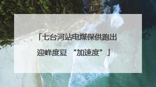 七台河站电煤保供跑出迎峰度夏 “加速度”