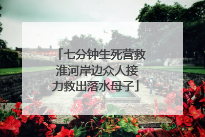 七分钟生死营救 淮河岸边众人接力救出落水母子