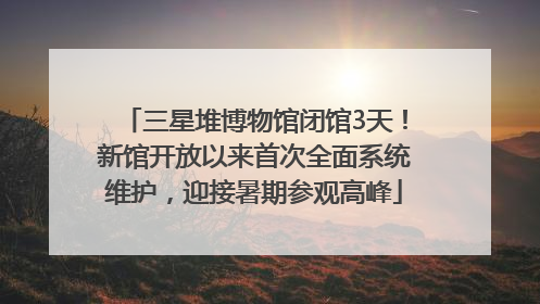 三星堆博物馆闭馆3天！新馆开放以来首次全面系统维护，迎接暑期参观高峰