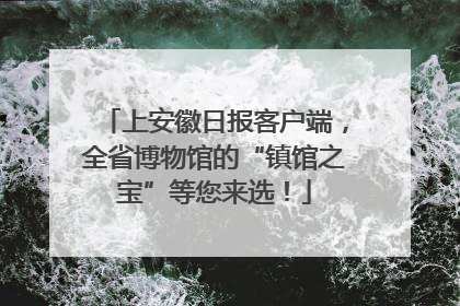 上安徽日报客户端，全省博物馆的“镇馆之宝”等您来选！