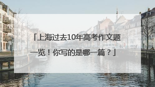 上海过去10年高考作文题一览！你写的是哪一篇？