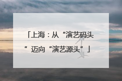 上海：从“演艺码头”迈向“演艺源头”