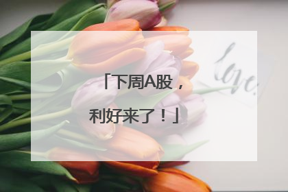 下周A股，利好来了！
