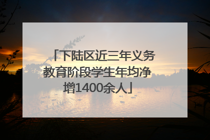 下陆区近三年义务教育阶段学生年均净增1400余人