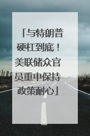 与特朗普硬杠到底！美联储众官员重申保持政策耐心