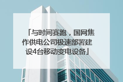 与时间赛跑，国网焦作供电公司极速部署建设4台移动变电设备