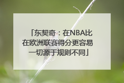 东契奇：在NBA比在欧洲联赛得分更容易 一切源于规则不同