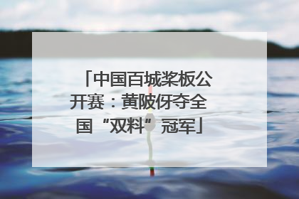 中国百城桨板公开赛：黄陂伢夺全国“双料”冠军