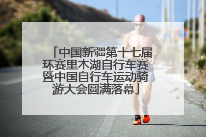 中国新疆第十七届环赛里木湖自行车赛暨中国自行车运动骑游大会圆满落幕