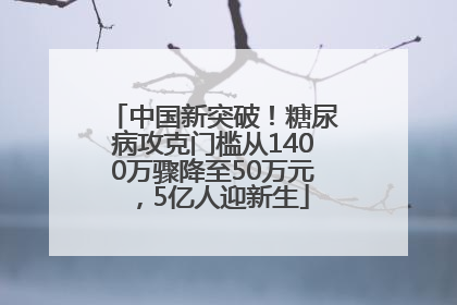 中国新突破！糖尿病攻克门槛从1400万骤降至50万元，5亿人迎新生