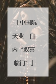 中国航天业一日内“双喜临门”
