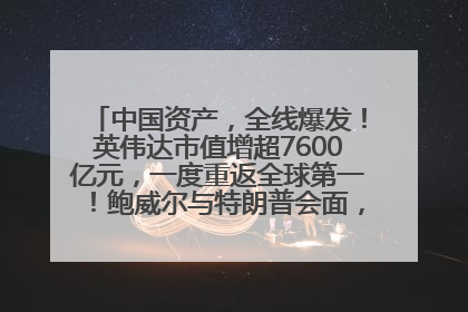 中国资产，全线爆发！英伟达市值增超7600亿元，一度重返全球第一！鲍威尔与特朗普会面，他们聊了什么？