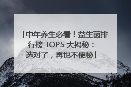 中年养生必看！益生菌排行榜 TOP5 大揭秘：选对了，再也不便秘