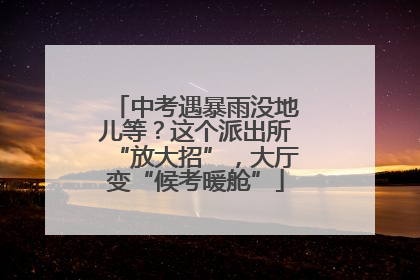中考遇暴雨没地儿等？这个派出所“放大招”，大厅变“候考暖舱”