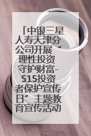 中银三星人寿天津分公司开展“理性投资 守护财富-515投资者保护宣传日”主题教育宣传活动